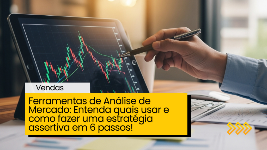 Ferramentas de Análise de Mercado: Entenda quais usar e como fazer uma estratégia assertiva em 6 passos!